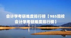 会计学考研难度排行榜【985院校会计学考研难度排行榜】