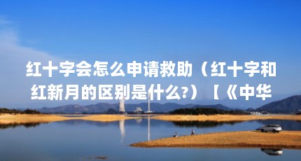 红十字会怎么申请救助（红十字和红新月的区别是什么?）【《中华人民共和国红十字会法》、《中华人民共和国社会保险法》】
