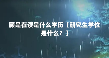 顾是在读是什么学历【研究生学位是什么？】