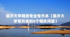临沂大学网络专业专升本【临沂大学专升本的5个相关问题】