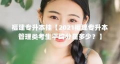 福建专升本挂【2021福建专升本管理类考生平均分是多