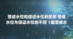 警戒水位和保证水位的区别 警戒水位与保证水位的不同（超警戒水位什么意思