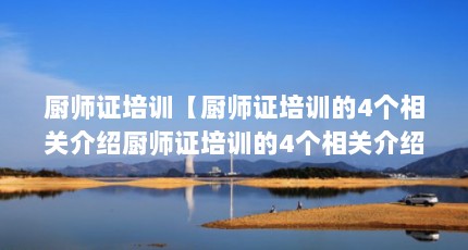厨师证培训【厨师证培训的4个相关介绍厨师证培训的4个相关介绍】