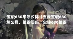 宝骏630车怎么样【五菱宝骏630怎么样，值得买吗，宝骏630值得买吗】