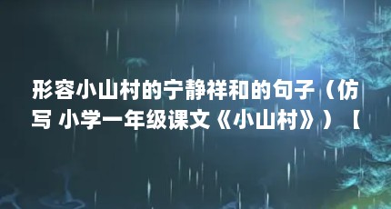 形容小山村的宁静祥和的句子（仿写 小学一年级课文《小山村》）【仿写小学一年级课文《小山村》仿写小学一年级课文《小山村》】