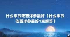什么季节吃西洋参最好【什么季节吃西洋参最好1点解答】