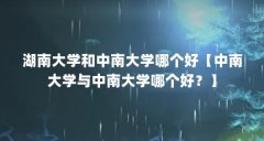 湖南大学和中南大学哪个好【中南大学与中南大学哪个好？】