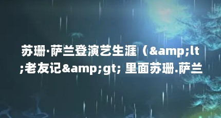 苏珊·萨兰登演艺生涯（&lt;老友记&gt; 里面苏珊.萨兰登 客串的哪一集?）【《我们生活的日子》苏珊·萨兰登客串的哪一集】