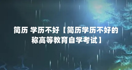 简历 学历不好【简历学历不好的称高等教育自学考试】