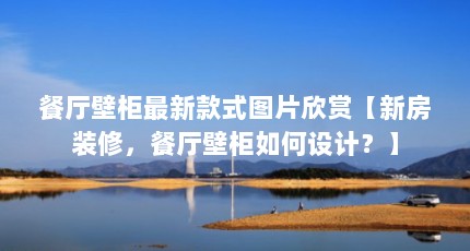 餐厅壁柜最新款式图片欣赏【新房装修，餐厅壁柜如何设计？】