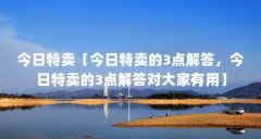 今日特卖【今日特卖的3点解答，今日特卖的3点解答对大家有用】