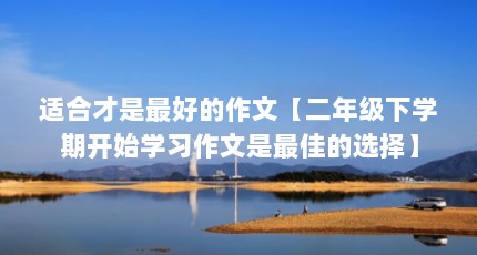 适合才是最好的作文【二年级下学期开始学习作文是最佳的选择】