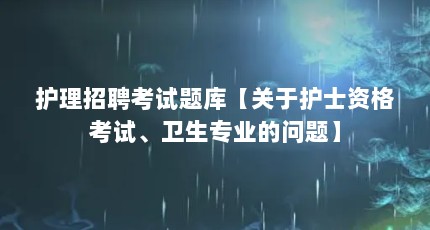 护理招聘考试题库【关于护士资格考试、卫生专业的问题】