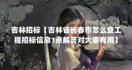 吉林招标【吉林省长春市怎么查工程招标信息1点解答对大家有用】