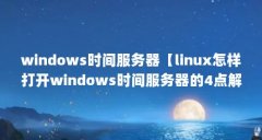 windows时间服务器【linux怎样打开windows时间服务器的4点解答】