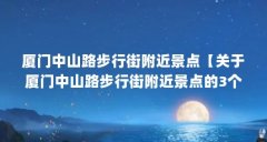 厦门中山路步行街附近景点【关于厦门中山路步行街附近景点的3个解答】