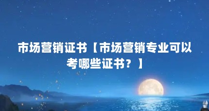 市场营销证书【市场营销专业可以考哪些证书？】
