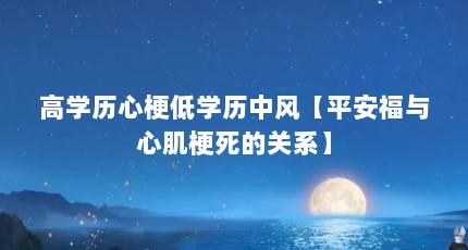 高学历心梗低学历中风【平安福与心肌梗死的关系】