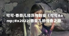 可可·香奈儿经历与创业（可可&amp;#x2022;香奈儿的传奇之路,世界上最富有的