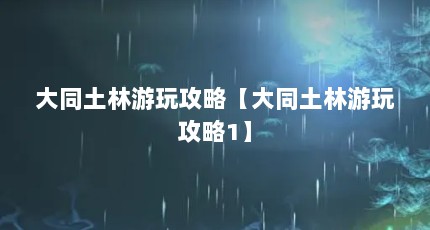 大同土林游玩攻略【大同土林游玩攻略1】