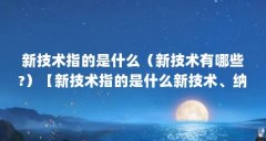 新技术指的是什么(新技术有哪些?)【新技术指的是什么新技术、纳米技术有