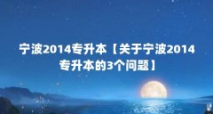 宁波2014专升本【关于宁波2014专升本的3个问题】