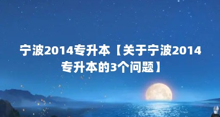 宁波2014专升本【关于宁波2014专升本的3个问题】