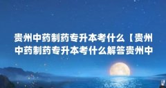 贵州中药制药专升本考什么【贵州中药制药专升本考什么解答贵州中药制药专升