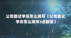 公司面试学历怎么填写【公司面试学历怎么填写3点解答】