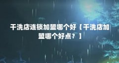 干洗店连锁加盟哪个好【干洗店加盟哪个好点?】