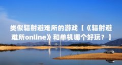 类似辐射避难所的游戏【《辐射避难所online》和单机哪个好玩?】