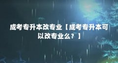 成考专升本改专业【成考专升本可以改专业么?】