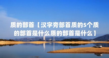 质的部首【汉字旁部首质的5个质的部首是什么质的部首是什么】