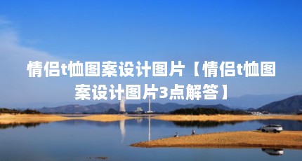 情侣t恤图案设计图片【情侣t恤图案设计图片3点解答】