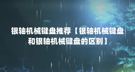 银轴机械键盘推荐【银轴机械键盘和银轴机械键盘的区别】
