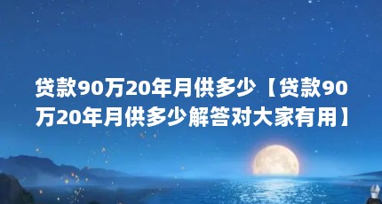 贷款90万20年月供多少【贷款90万20年月供多少解答对大家有用】