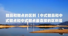甜品和甜点的区别【中式甜品和中式甜点和中式甜点最直接的区别是什么】