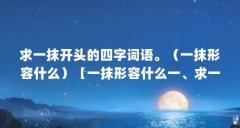 求一抹开头的四字词语。（一抹形容什么）【一抹形容什么一、求一抹开头的四