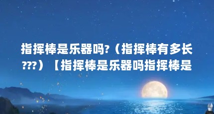指挥棒是乐器吗?（指挥棒有多长???）【指挥棒是乐器吗指挥棒是乐器吗指挥棒是乐器吗】