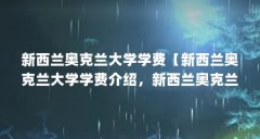 新西兰奥克兰大学学费【新西兰奥克兰大学学费介绍,新西兰奥克兰大学学费的