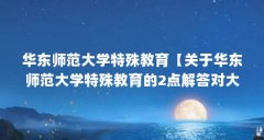 华东师范大学特殊教育【关于华东师范大学特殊教育的2点解答对大家有用吗】