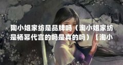 陶小姐家纺是品牌吗(淘小姐家纺是杨幂代言的吗是真的吗)【淘小姐家纺是杨