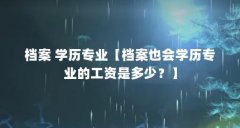 档案 学历专业【档案也会学历专业的工资是多少?】