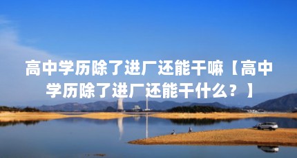 高中学历除了进厂还能干嘛【高中学历除了进厂还能干什么？】