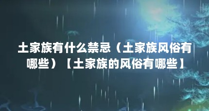 土家族有什么禁忌（土家族风俗有哪些）【土家族的风俗有哪些】