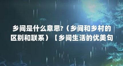 乡间是什么意思?（乡间和乡村的区别和联系）【乡间生活的优美句子】