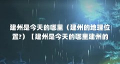 建州是今天的哪里(建州的地理位置?)【建州是今天的哪里建州的地理位置,