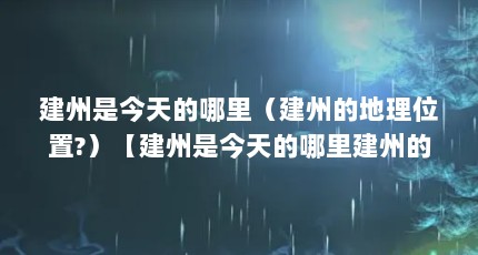 建州是今天的哪里（建州的地理位置?）【建州是今天的哪里建州的地理位置，建州的2点解答对大家有用】