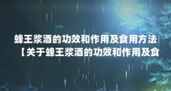 蜂王浆酒的功效和作用及食用方法【关于蜂王浆酒的功效和作用及食用方法】