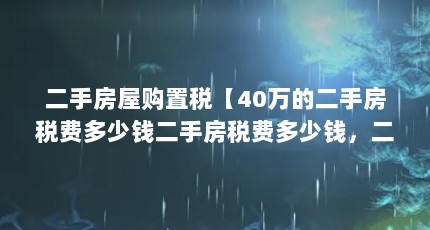 二手房屋购置税【40万的二手房税费多少钱二手房税费多少钱，二手房税费解答】